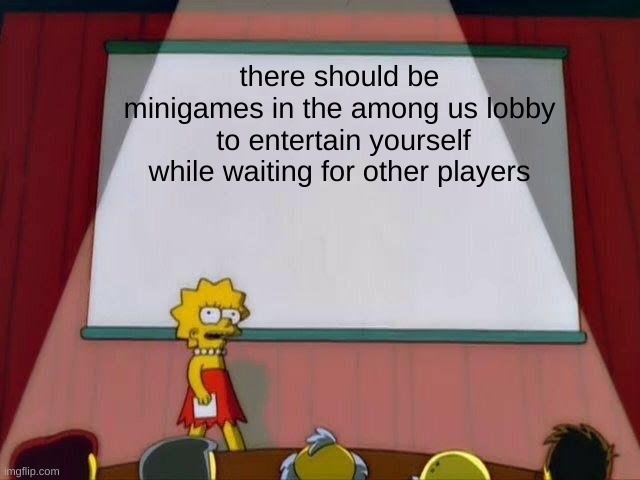Lisa Simpson's Presentation | there should be minigames in the among us lobby
 to entertain yourself while waiting for other players | image tagged in lisa simpson's presentation | made w/ Imgflip meme maker