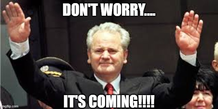 Don't worry... | DON'T WORRY.... IT'S COMING!!!! | image tagged in don't worry,balkanization,yugoslavia | made w/ Imgflip meme maker