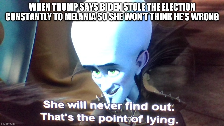 h m m m | WHEN TRUMP SAYS BIDEN STOLE THE ELECTION CONSTANTLY TO MELANIA SO SHE WON'T THINK HE'S WRONG | made w/ Imgflip meme maker