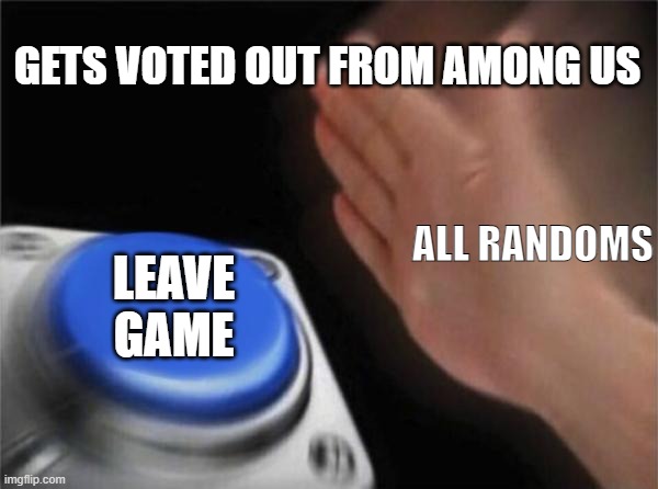 No title needed | GETS VOTED OUT FROM AMONG US; ALL RANDOMS; LEAVE GAME | image tagged in memes,blank nut button | made w/ Imgflip meme maker