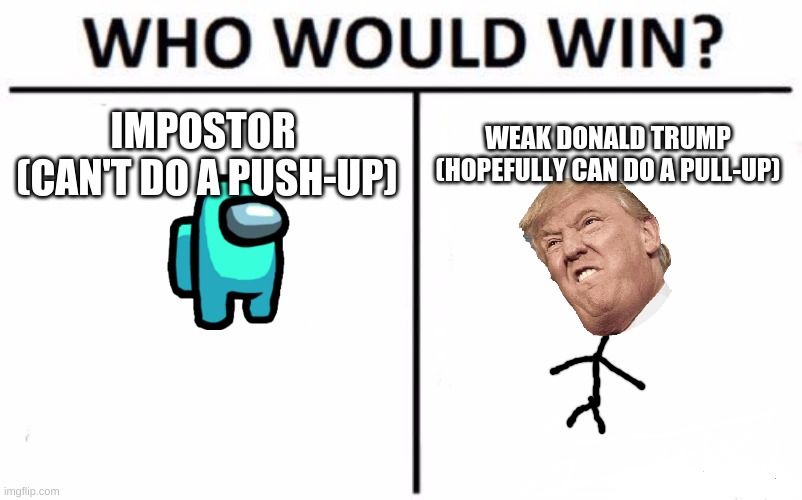 Fax | IMPOSTOR  (CAN'T DO A PUSH-UP); WEAK DONALD TRUMP (HOPEFULLY CAN DO A PULL-UP) | image tagged in memes,who would win | made w/ Imgflip meme maker