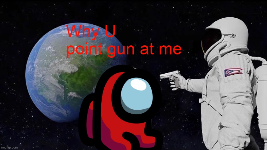 Always Has Been Meme | Why U point gun at me | image tagged in memes,always has been | made w/ Imgflip meme maker