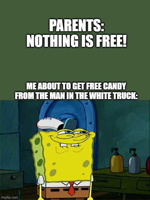 They Have lied to us | PARENTS: NOTHING IS FREE! ME ABOUT TO GET FREE CANDY FROM THE MAN IN THE WHITE TRUCK: | image tagged in memes,don't you squidward | made w/ Imgflip meme maker