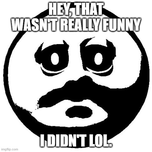 unfunny moment | HEY, THAT WASN'T REALLY FUNNY; I DIDN'T LOL. | image tagged in lol,emoji,void | made w/ Imgflip meme maker