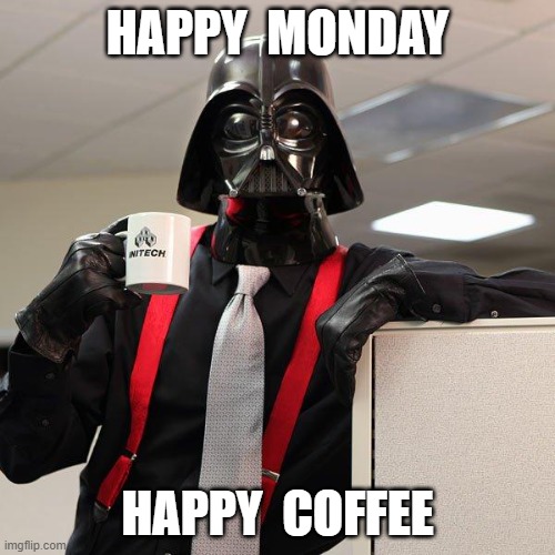 HAPPY MONDAY | HAPPY  MONDAY; HAPPY  COFFEE | image tagged in darth vader office space | made w/ Imgflip meme maker