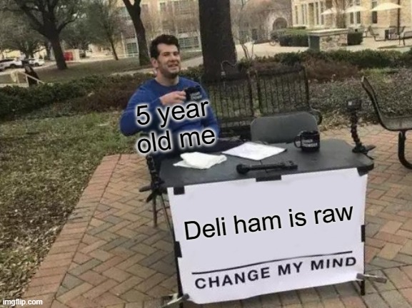 anyone else thought this when little? | 5 year old me; Deli ham is raw | image tagged in memes,change my mind | made w/ Imgflip meme maker