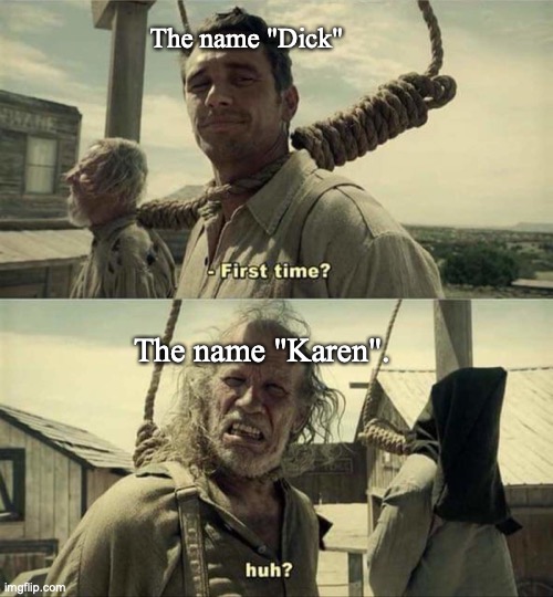 James Franco First Time | The name "Dick"; The name "Karen". | image tagged in james franco first time,karen,karens,names | made w/ Imgflip meme maker