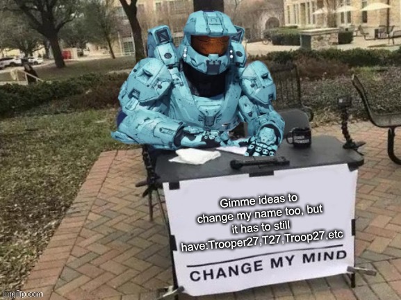 I made a post earlier, but then shit went down so ye | Gimme ideas to change my name too, but it has to still have:Trooper27,T27,Troop27,etc | image tagged in tucker change my mind,memes | made w/ Imgflip meme maker