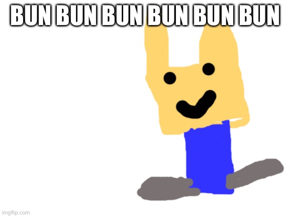 B U N | BUN BUN BUN BUN BUN BUN | image tagged in blank white template | made w/ Imgflip meme maker