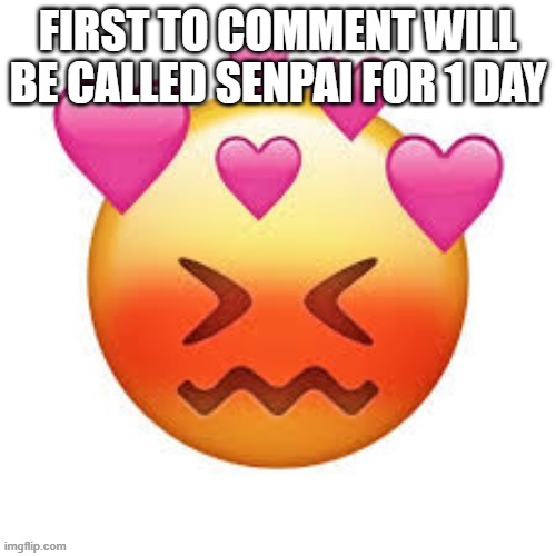 FIRST TO COMMENT WILL BE CALLED SENPAI FOR 1 DAY | made w/ Imgflip meme maker