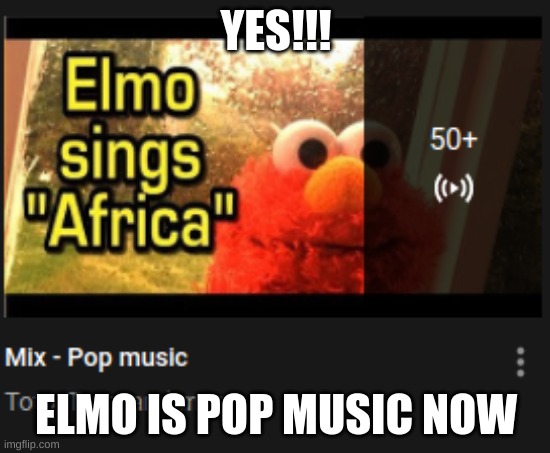 YES | YES!!! ELMO IS POP MUSIC NOW | image tagged in memes | made w/ Imgflip meme maker