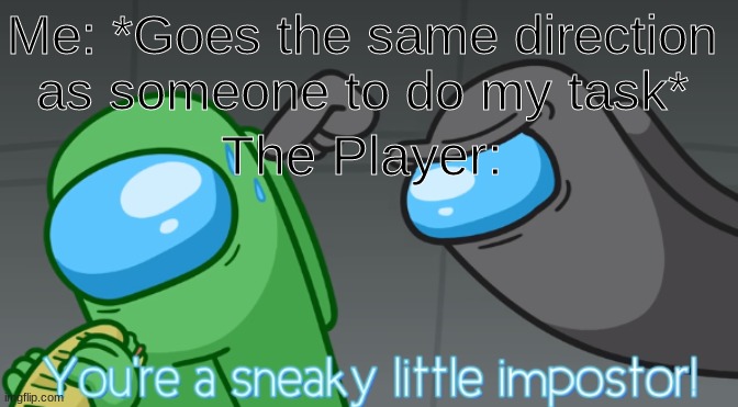 Relatable anyone? | Me: *Goes the same direction as someone to do my task*; The Player: | image tagged in you're a sneaky little imposter | made w/ Imgflip meme maker