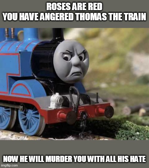 thomas da train |  ROSES ARE RED
YOU HAVE ANGERED THOMAS THE TRAIN; NOW HE WILL MURDER YOU WITH ALL HIS HATE | image tagged in angry thomas,memes,roses are red | made w/ Imgflip meme maker