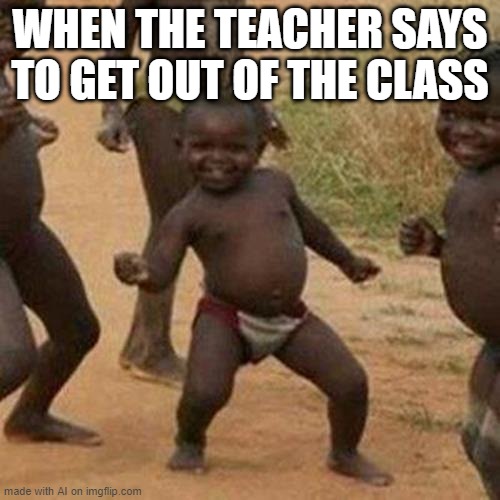 Third World Success Kid | WHEN THE TEACHER SAYS TO GET OUT OF THE CLASS | image tagged in memes,third world success kid | made w/ Imgflip meme maker