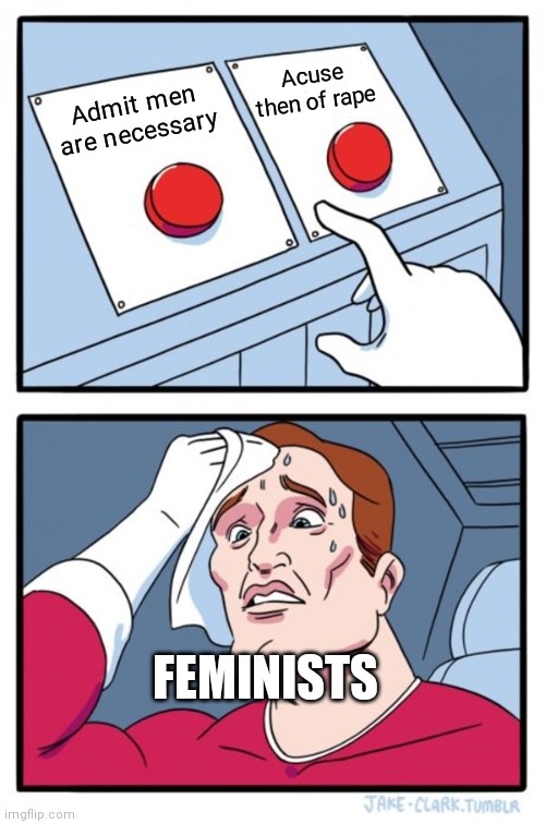 Two Buttons Meme | Acuse then of rape; Admit men are necessary; FEMINISTS | image tagged in memes,two buttons | made w/ Imgflip meme maker