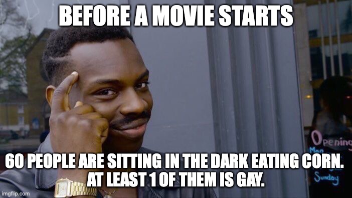 gay corn | BEFORE A MOVIE STARTS; 60 PEOPLE ARE SITTING IN THE DARK EATING CORN. 
AT LEAST 1 OF THEM IS GAY. | image tagged in memes,roll safe think about it | made w/ Imgflip meme maker