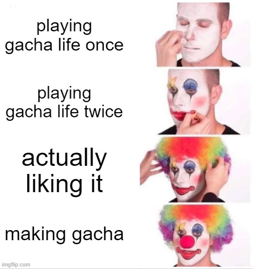 Clown Applying Makeup | playing gacha life once; playing gacha life twice; actually liking it; making gacha | image tagged in memes,clown applying makeup | made w/ Imgflip meme maker