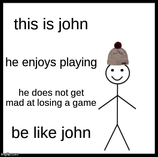 be like john | this is john; he enjoys playing; he does not get mad at losing a game; be like john | image tagged in memes,be like bill | made w/ Imgflip meme maker