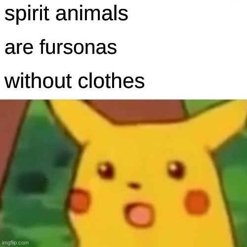 Surprised Pikachu | spirit animals; are fursonas; without clothes | image tagged in memes,surprised pikachu | made w/ Imgflip meme maker