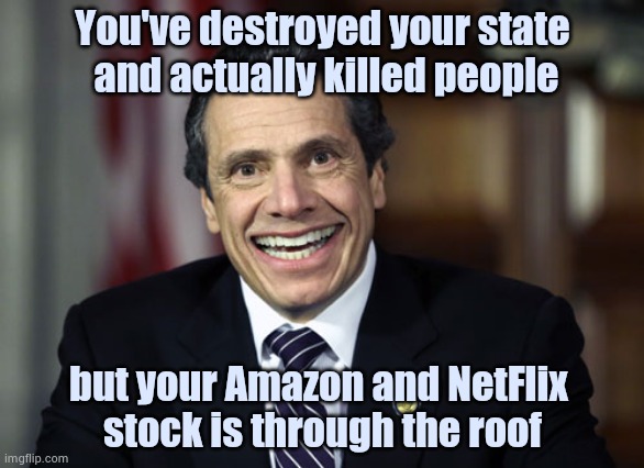 The face you make when . . . | You've destroyed your state
 and actually killed people; but your Amazon and NetFlix 
stock is through the roof | image tagged in andrew cuomo,politicians suck,lockdown,forever alone,see nobody cares | made w/ Imgflip meme maker