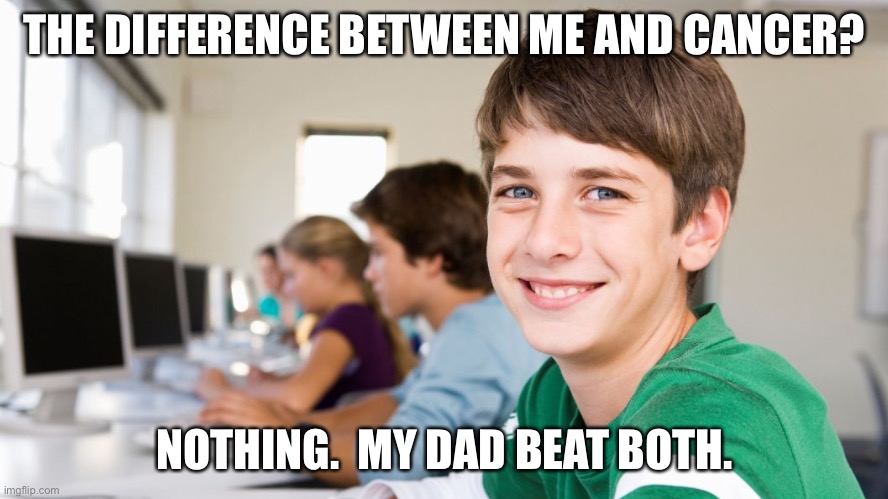 smiling kid | THE DIFFERENCE BETWEEN ME AND CANCER? NOTHING.  MY DAD BEAT BOTH. | image tagged in smiling kid | made w/ Imgflip meme maker