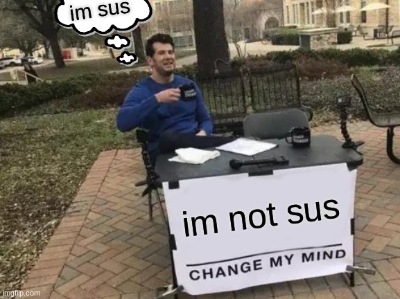 Change My Mind | im sus; im not sus | image tagged in memes,change my mind | made w/ Imgflip meme maker