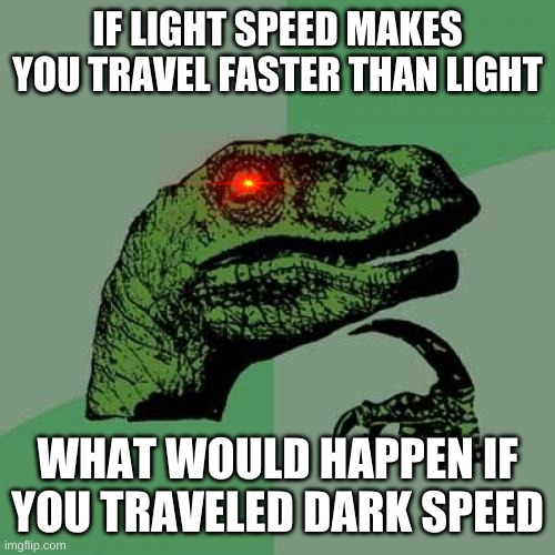 IT MUSTA BE DONE | IF LIGHT SPEED MAKES YOU TRAVEL FASTER THAN LIGHT; WHAT WOULD HAPPEN IF YOU TRAVELED DARK SPEED | image tagged in memes,philosoraptor | made w/ Imgflip meme maker