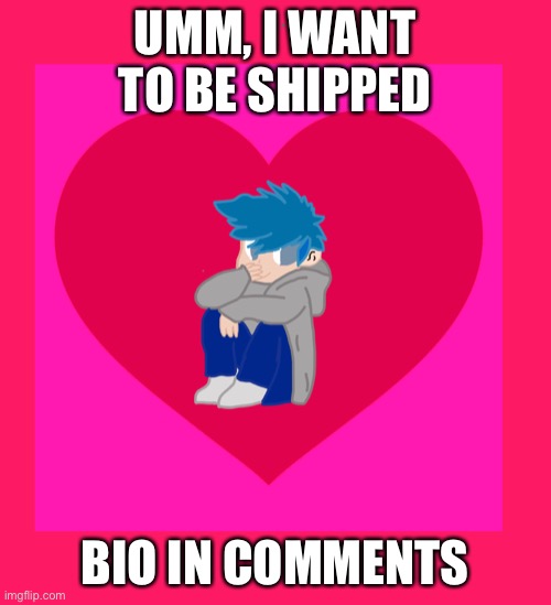 Ship? | UMM, I WANT TO BE SHIPPED; BIO IN COMMENTS | image tagged in relationships | made w/ Imgflip meme maker