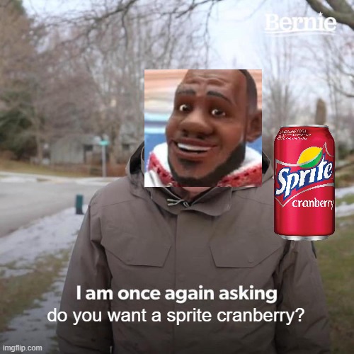 Bernie I Am Once Again Asking For Your Support Meme | do you want a sprite cranberry? | image tagged in memes,bernie i am once again asking for your support | made w/ Imgflip meme maker