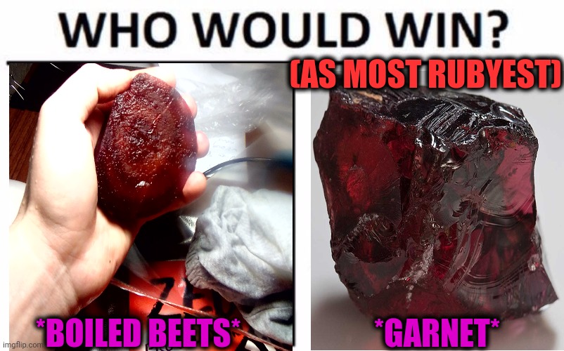 -Material for decision. | (AS MOST RUBYEST); *BOILED BEETS*; *GARNET* | image tagged in you simply have less value,rolling stones,funny food,hands,eating,ruby rose | made w/ Imgflip meme maker