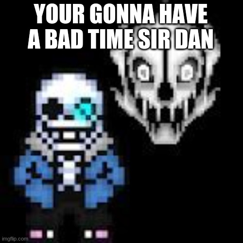 Undertale Sans | YOUR GONNA HAVE A BAD TIME SIR DAN | image tagged in undertale sans | made w/ Imgflip meme maker