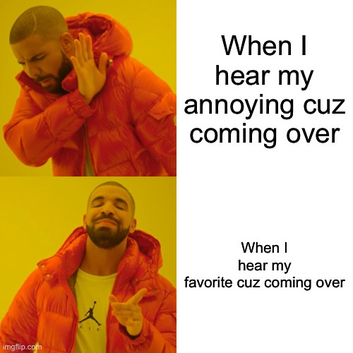 Drake Hotline Bling | When I hear my annoying cuz coming over; When I hear my favorite cuz coming over | image tagged in memes,drake hotline bling | made w/ Imgflip meme maker