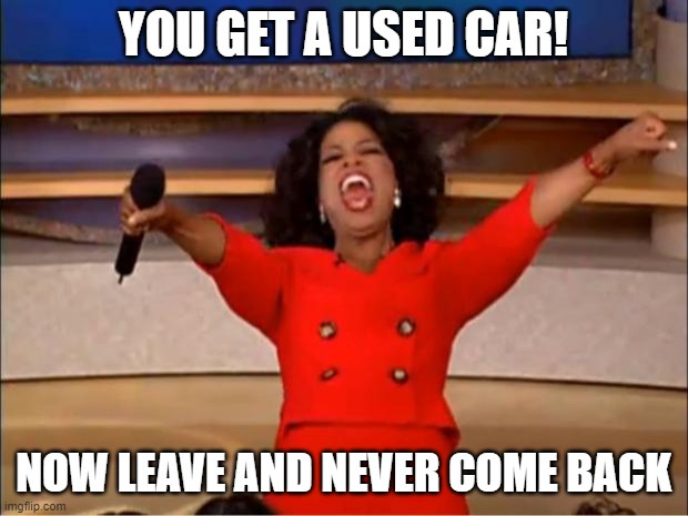 Oprah You Get A Meme | YOU GET A USED CAR! NOW LEAVE AND NEVER COME BACK | image tagged in memes,oprah you get a | made w/ Imgflip meme maker