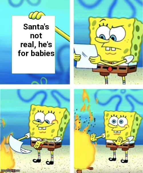 Christmas with SpongeBob give credit to Kraziness_all_the_way |  Santa's not real, he's for babies | image tagged in spongebob burning paper,memes,christmas,spongebob | made w/ Imgflip meme maker