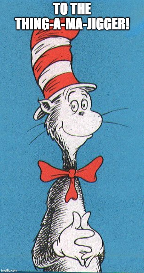 cat in the hat | TO THE THING-A-MA-JIGGER! | image tagged in cat in the hat | made w/ Imgflip meme maker