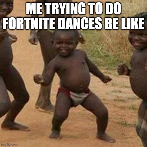 fornite bad | ME TRYING TO DO FORTNITE DANCES BE LIKE | image tagged in memes,third world success kid | made w/ Imgflip meme maker