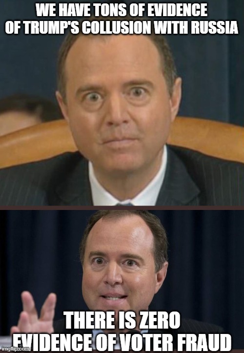 WE HAVE TONS OF EVIDENCE OF TRUMP'S COLLUSION WITH RUSSIA; THERE IS ZERO EVIDENCE OF VOTER FRAUD | image tagged in crazy adam schiff,adam schiff | made w/ Imgflip meme maker