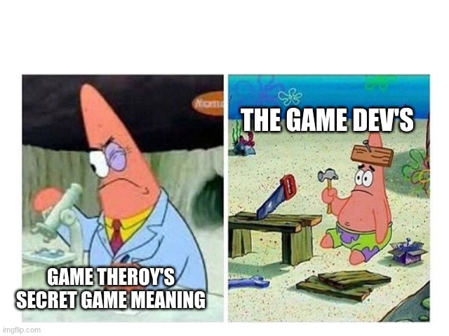 Patrick Scientist vs. Nail | THE GAME DEV'S; GAME THEROY'S SECRET GAME MEANING | image tagged in patrick scientist vs nail | made w/ Imgflip meme maker