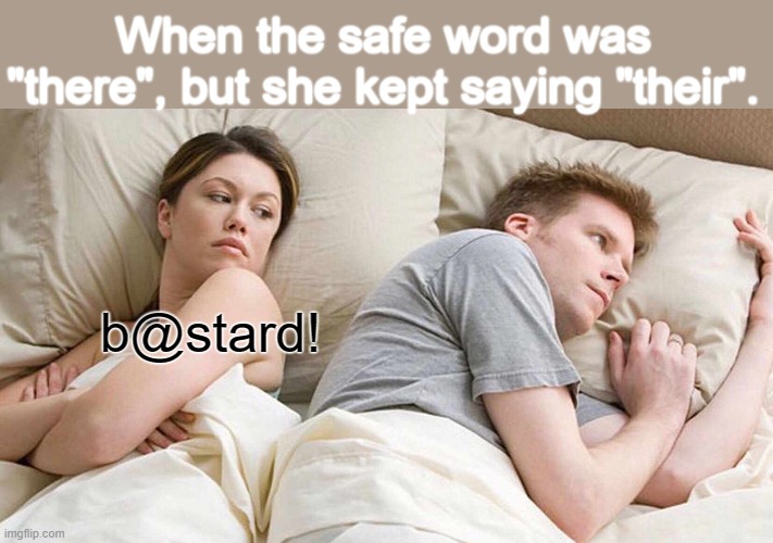 I Bet He's Thinking About Other Women | When the safe word was "there", but she kept saying "their". b@stard! | image tagged in memes,i bet he's thinking about other women | made w/ Imgflip meme maker