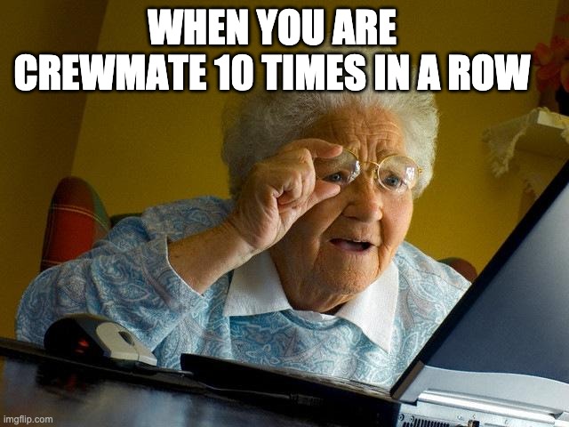 Grandma Finds The Internet Meme | WHEN YOU ARE CREWMATE 10 TIMES IN A ROW | image tagged in memes,grandma finds the internet | made w/ Imgflip meme maker