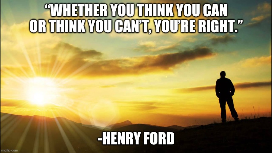 Inspirational Quote #4 | “WHETHER YOU THINK YOU CAN OR THINK YOU CAN’T, YOU’RE RIGHT.”; -HENRY FORD | image tagged in inspirational | made w/ Imgflip meme maker