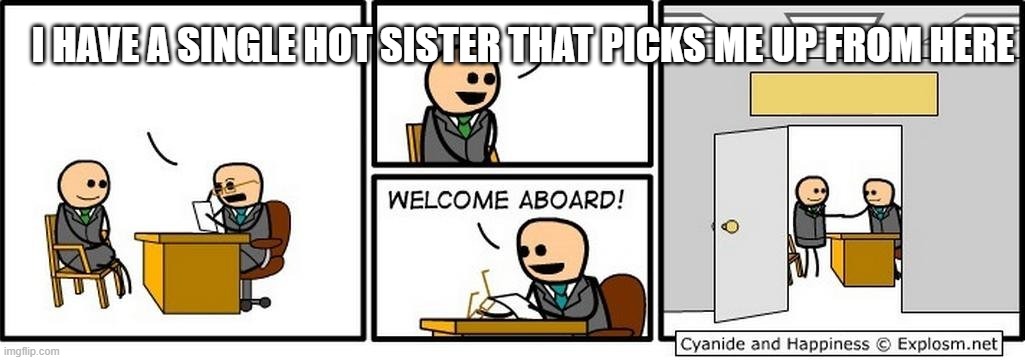 Job Interview | I HAVE A SINGLE HOT SISTER THAT PICKS ME UP FROM HERE | image tagged in job interview | made w/ Imgflip meme maker
