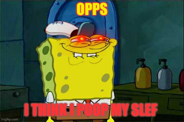 Don't You Squidward | OPPS; I THINK I POOP MY SLEF | image tagged in memes,don't you squidward | made w/ Imgflip meme maker