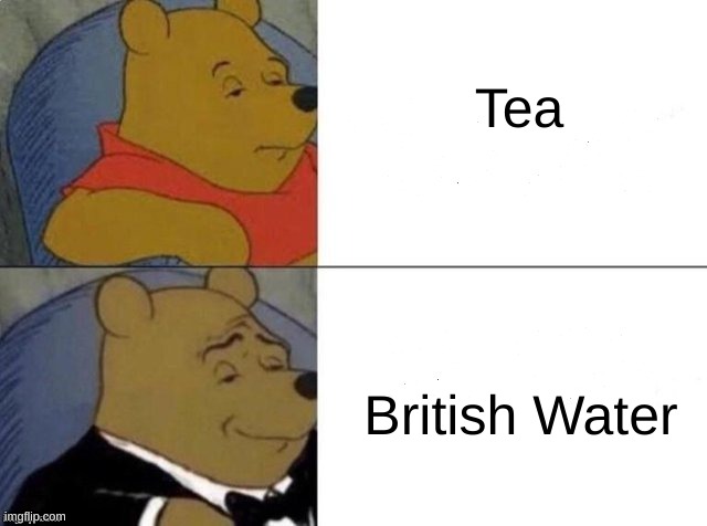 Classy Pooh Bear | Tea; British Water | image tagged in classy pooh bear | made w/ Imgflip meme maker