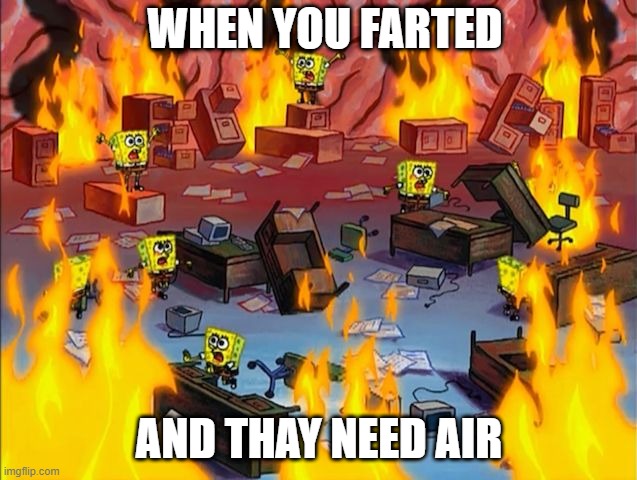 spongebob fire | WHEN YOU FARTED; AND THAY NEED AIR | image tagged in spongebob fire | made w/ Imgflip meme maker