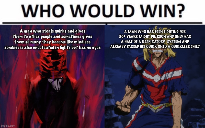 A man who steals quirks and gives them to other people and sometimes gives them so many they become like mindless zombies is also undefeated in fights but has no eyes; A MAN WHO HAS BEEN FIGHTING FOR 30+ YEARS MIGHT DIE SOON AND ONLY HAS A HALF OF A RESPIRATORY  SYSTEM AND ALREADY PASSED HIS QUIRK ONTO A QUIRKLESS CHILD | image tagged in funny | made w/ Imgflip meme maker