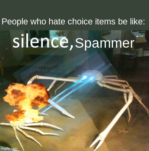 Silence Crab | People who hate choice items be like:; Spammer | image tagged in silence crab | made w/ Imgflip meme maker