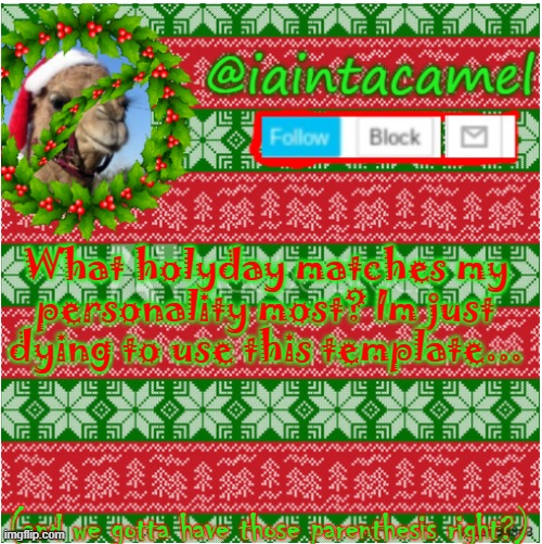 reeeeeeeeeeeeeee | What holyday matches my personality most? Im just dying to use this template... (and we gotta have those parenthesis right?) | image tagged in iaintacamel | made w/ Imgflip meme maker