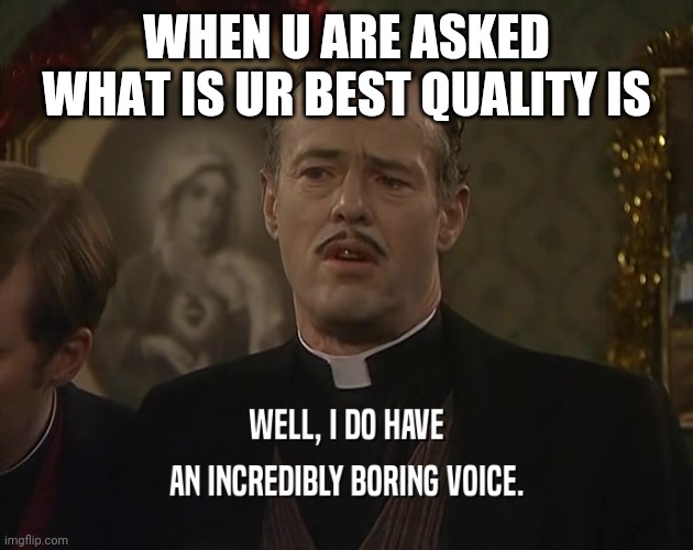 WHEN U ARE ASKED WHAT IS UR BEST QUALITY IS | image tagged in father ted | made w/ Imgflip meme maker