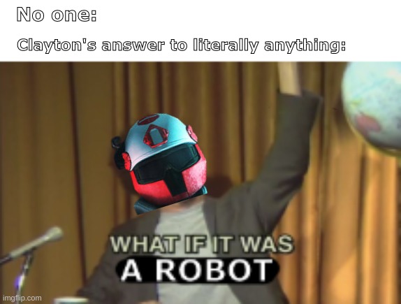 "Robotics makes everything better." -Clayton Melborne ((Yes, Melborne is his last name.)) | No one:; Clayton's answer to literally anything: | image tagged in sociopath,medic | made w/ Imgflip meme maker